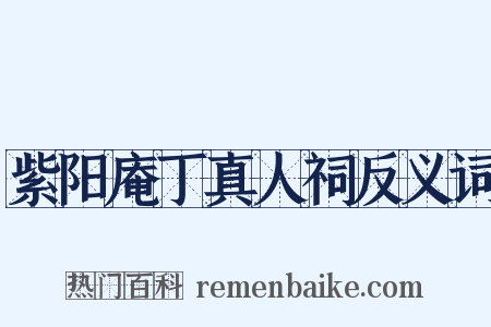 紫阳庵丁真人祠反义词是什么意思的图片